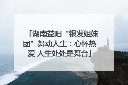 湖南益阳“银发姐妹团”舞动人生：心怀热爱 人生处处是舞台