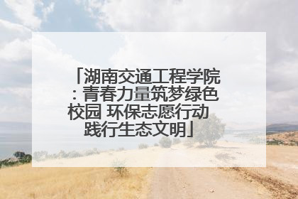 湖南交通工程学院：青春力量筑梦绿色校园 环保志愿行动践行生态文明