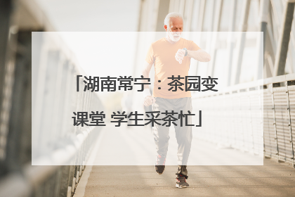 湖南常宁：茶园变课堂 学生采茶忙