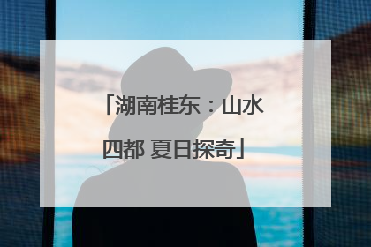 湖南桂东：山水四都 夏日探奇
