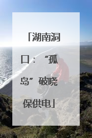 湖南洞口：“孤岛”破晓保供电