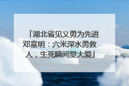 湖北省见义勇为先进邓章明：六米深水勇救人，生死瞬间显大爱