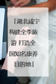 湖北咸宁构建全季旅游 打造全国知名康养目的地
