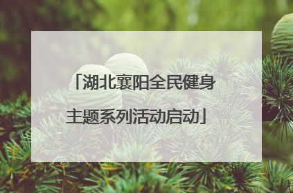 湖北襄阳全民健身主题系列活动启动