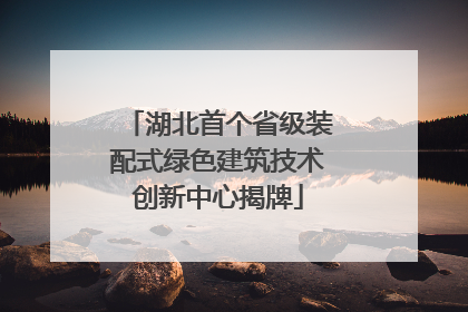 湖北首个省级装配式绿色建筑技术创新中心揭牌