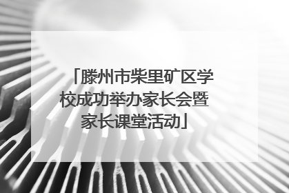 滕州市柴里矿区学校成功举办家长会暨家长课堂活动