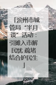 滨州市城管局“半月谈”活动：引摊入市解民忧 疏堵结合护民生