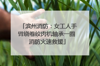 滨州消防：女工人手臂绕卷绞肉机轴承一圈 消防火速救援