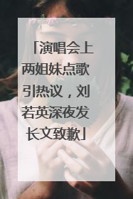 演唱会上两姐妹点歌引热议，刘若英深夜发长文致歉