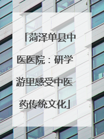 菏泽单县中医医院：研学游里感受中医药传统文化