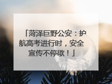 菏泽巨野公安：护航高考进行时，安全宣传不停歇！