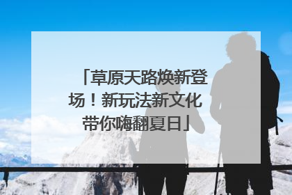 草原天路焕新登场！新玩法新文化带你嗨翻夏日
