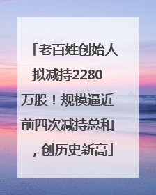 老百姓创始人拟减持2280万股！规模逼近前四次减持总和，创历史新高