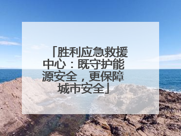 胜利应急救援中心：既守护能源安全，更保障城市安全