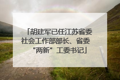 胡建军已任江苏省委社会工作部部长、省委“两新”工委书记