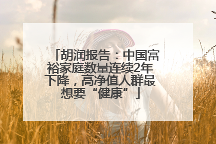 胡润报告：中国富裕家庭数量连续2年下降，高净值人群最想要“健康”