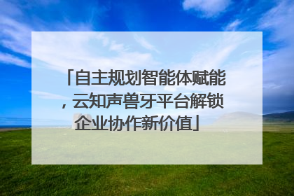 自主规划智能体赋能，云知声兽牙平台解锁企业协作新价值
