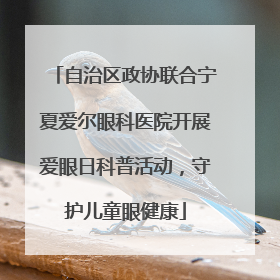 自治区政协联合宁夏爱尔眼科医院开展爱眼日科普活动，守护儿童眼健康