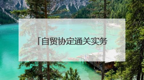 自贸协定通关实务专列已发车（海关政策直通车②）