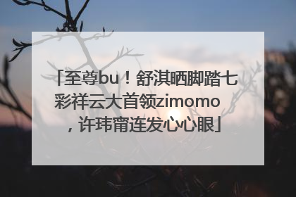 至尊bu！舒淇晒脚踏七彩祥云大首领zimomo，许玮甯连发心心眼