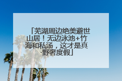 芜湖周边绝美避世山居！无边泳池+竹海和私汤，这才是真·野奢度假