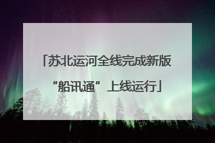 苏北运河全线完成新版“船讯通”上线运行