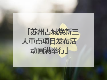 苏州古城焕新三大重点项目发布活动圆满举行