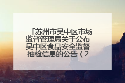 苏州市吴中区市场监督管理局关于公布吴中区食品安全监督抽检信息的公告（2025年第四期）