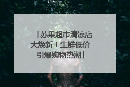 苏果超市清凉店大焕新！生鲜低价引爆购物热潮