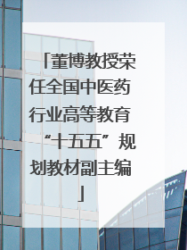 董博教授荣任全国中医药行业高等教育“十五五”规划教材副主编