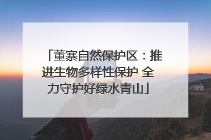 董寨自然保护区：推进生物多样性保护 全力守护好绿水青山