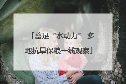 蓄足“水动力” 多地抗旱保粮一线观察