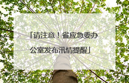 请注意！省应急委办公室发布汛情提醒