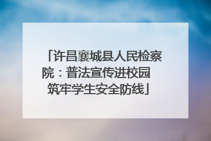 许昌襄城县人民检察院：普法宣传进校园 筑牢学生安全防线