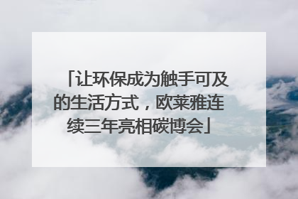 让环保成为触手可及的生活方式，欧莱雅连续三年亮相碳博会