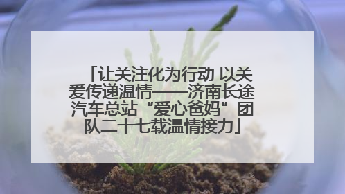 让关注化为行动 以关爱传递温情——济南长途汽车总站“爱心爸妈”团队二十七载温情接力