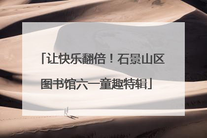 让快乐翻倍！石景山区图书馆六一童趣特辑