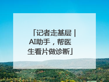 记者走基层｜AI助手，帮医生看片做诊断