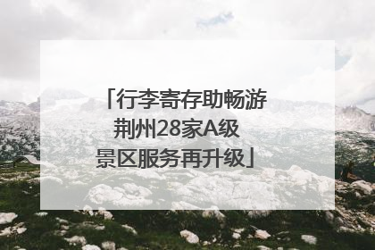 行李寄存助畅游 荆州28家A级景区服务再升级