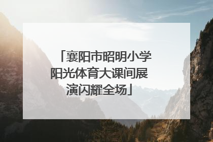 襄阳市昭明小学阳光体育大课间展演闪耀全场