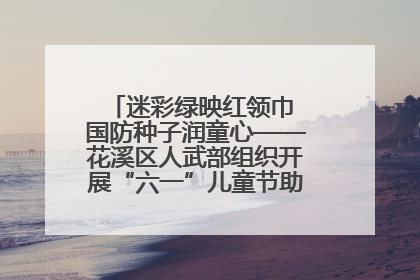 迷彩绿映红领巾 国防种子润童心——花溪区人武部组织开展“六一”儿童节助学兴教活动