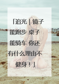 追光｜镜子能跑步 桌子能骑车 你还有什么理由不健身！