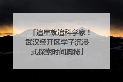 追星就追科学家！武汉经开区学子沉浸式探索时间奥秘