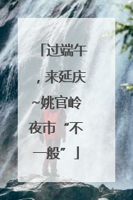 过端午，来延庆~姚官岭夜市“不一般”