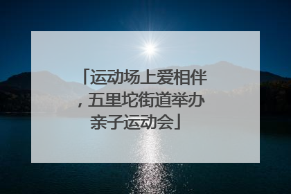 运动场上爱相伴，五里坨街道举办亲子运动会
