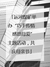 运河煤矿举办“巧手传情 感恩母爱”主题活动，共庆母亲节