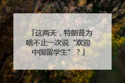 这两天，特朗普为啥不止一次说“欢迎中国留学生”？
