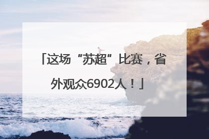这场“苏超”比赛，省外观众6902人！