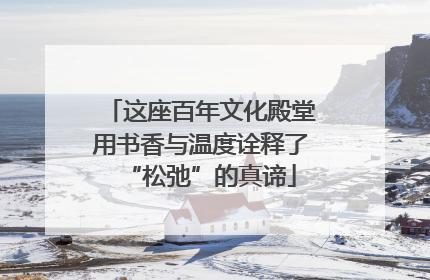 这座百年文化殿堂用书香与温度诠释了“松弛”的真谛