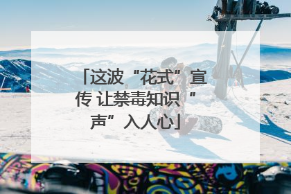 这波“花式”宣传 让禁毒知识“声”入人心